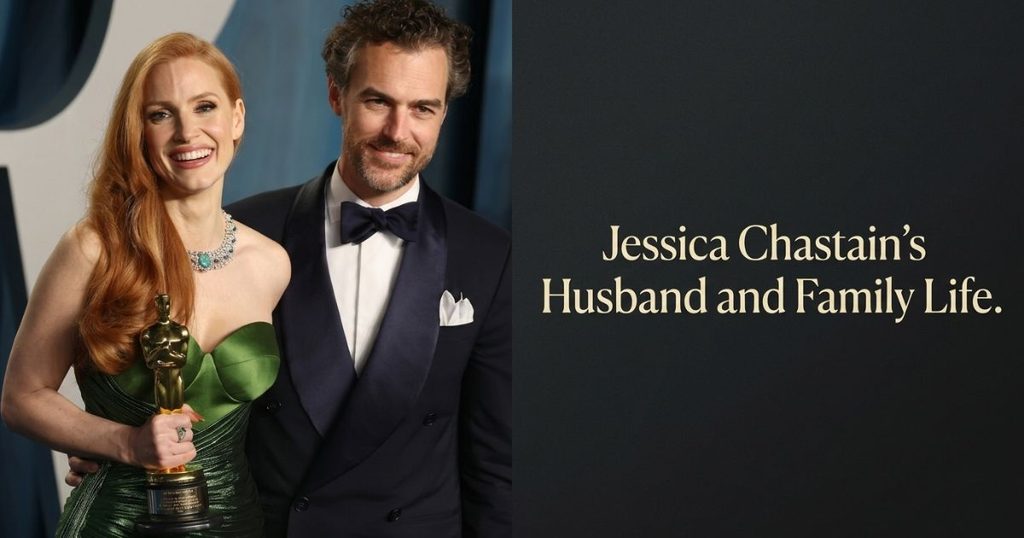 Jessica Chastain’s Husband and Family Life